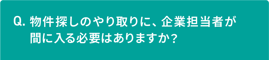 物件探しのやり取りに、企業担当者が間に入る必要はありますか？