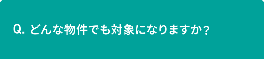 どんな物件でも対象になりますか？