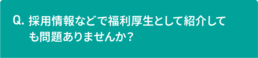 採用情報などで福利厚生として紹介しても問題ありませんか？